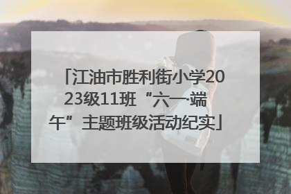 江油市胜利街小学2023级11班“六一·端午”主题班级活动纪实