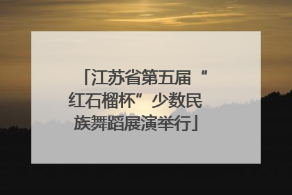 江苏省第五届“红石榴杯”少数民族舞蹈展演举行