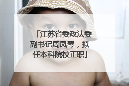 江苏省委政法委副书记周凤琴，拟任本科院校正职