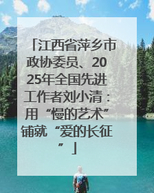 江西省萍乡市政协委员、2025年全国先进工作者刘小清：用“慢的艺术”铺就“爱的长征”