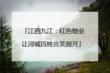 江西九江：红色物业让浔城百姓喜笑颜开