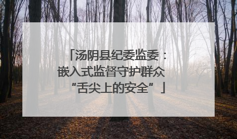 汤阴县纪委监委：嵌入式监督守护群众“舌尖上的安全”