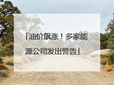 油价飙涨！多家能源公司发出警告