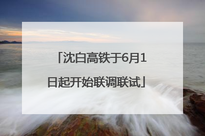 沈白高铁于6月1日起开始联调联试