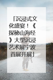 沉浸式文化盛宴！《探秘山海经》大型沉浸艺术展宁波首展开展