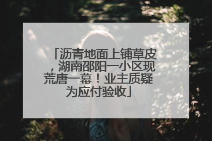 沥青地面上铺草皮，湖南邵阳一小区现荒唐一幕！业主质疑为应付验收