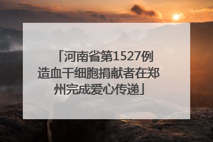 河南省第1527例造血干细胞捐献者在郑州完成爱心传递