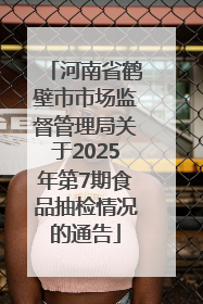 河南省鹤壁市市场监督管理局关于2025年第7期食品抽检情况的通告