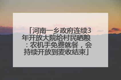 河南一乡政府连续3年开放大院给村民晒粮：农机手免费就餐，会持续开放到麦收结束