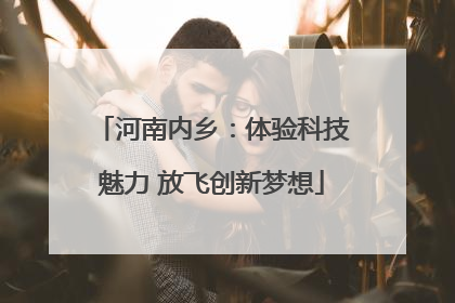 河南内乡：体验科技魅力 放飞创新梦想