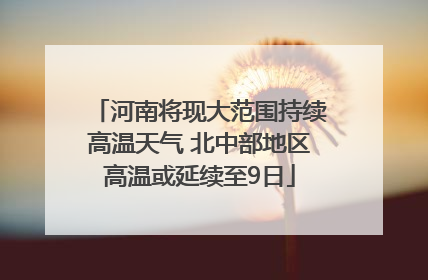 河南将现大范围持续高温天气 北中部地区高温或延续至9日
