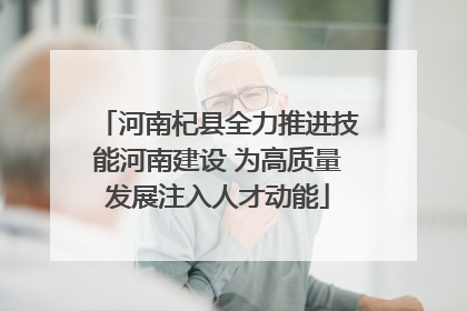 河南杞县全力推进技能河南建设 为高质量发展注入人才动能