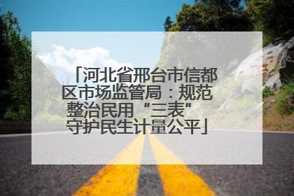 河北省邢台市信都区市场监管局：规范整治民用“三表” 守护民生计量公平