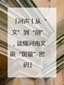河声丨从“文”到“创”，读懂河南文旅“留量”密码