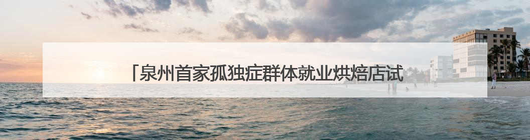 泉州首家孤独症群体就业烘焙店试运行 6名“星青年”有了工作