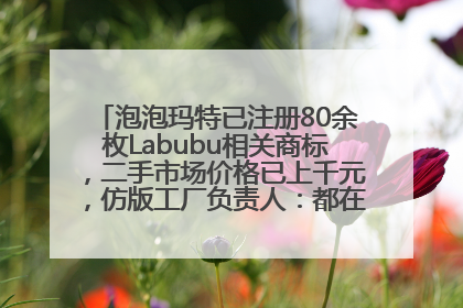 泡泡玛特已注册80余枚Labubu相关商标，二手市场价格已上千元，仿版工厂负责人：都在欠货，根本不够分