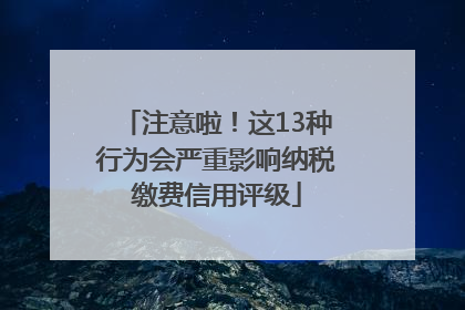 注意啦！这13种行为会严重影响纳税缴费信用评级