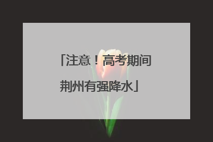注意！高考期间荆州有强降水