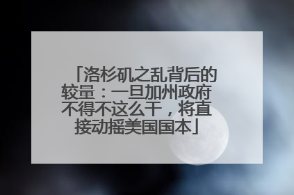 洛杉矶之乱背后的较量：一旦加州政府不得不这么干，将直接动摇美国国本