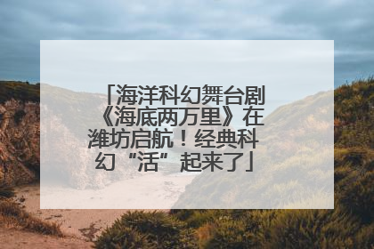 海洋科幻舞台剧《海底两万里》在潍坊启航！经典科幻“活”起来了