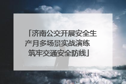 济南公交开展安全生产月多场景实战演练 筑牢交通安全防线