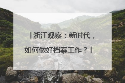 浙江观察：新时代，如何做好档案工作？