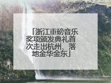 浙江重磅音乐奖项颁发典礼首次走出杭州、落地金华金东