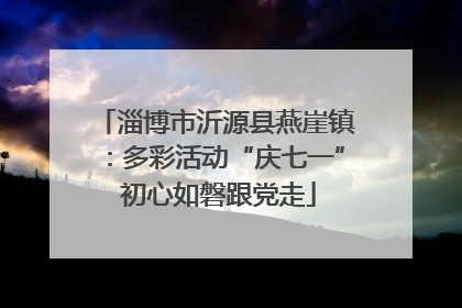 淄博市沂源县燕崖镇：多彩活动“庆七一” 初心如磐跟党走