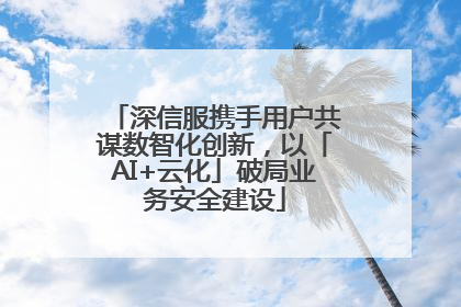 深信服携手用户共谋数智化创新，以「AI+云化」破局业务安全建设