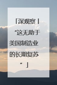 深观察丨“这无助于美国制造业的长期复苏”