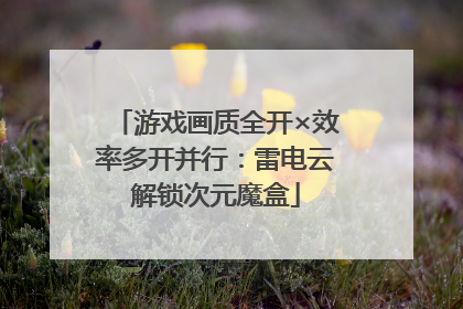 游戏画质全开×效率多开并行：雷电云解锁次元魔盒