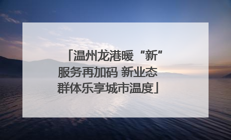 温州龙港暖“新”服务再加码 新业态群体乐享城市温度