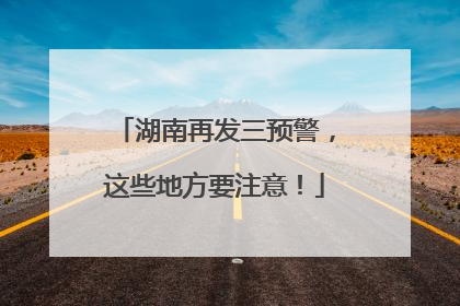 湖南再发三预警，这些地方要注意！