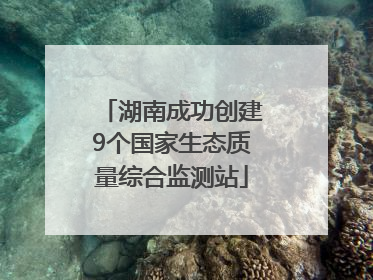 湖南成功创建9个国家生态质量综合监测站