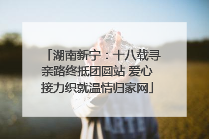 湖南新宁：十八载寻亲路终抵团圆站 爱心接力织就温情归家网
