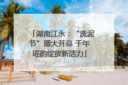 湖南江永：“洗泥节”盛大开幕 千年瑶韵绽放新活力