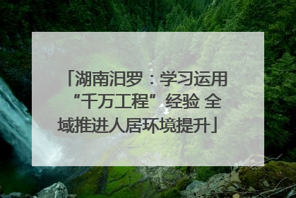 湖南汨罗：学习运用“千万工程”经验 全域推进人居环境提升