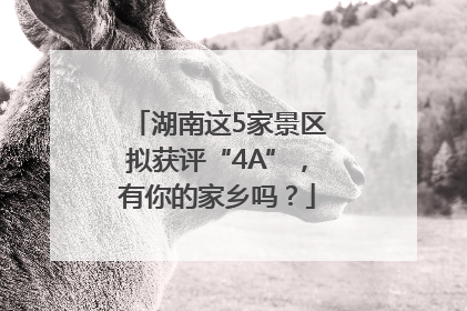湖南这5家景区拟获评“4A”，有你的家乡吗？