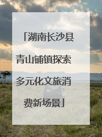 湖南长沙县青山铺镇探索多元化文旅消费新场景