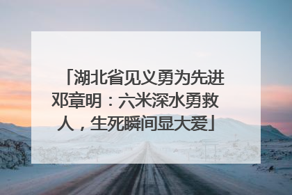 湖北省见义勇为先进邓章明：六米深水勇救人，生死瞬间显大爱
