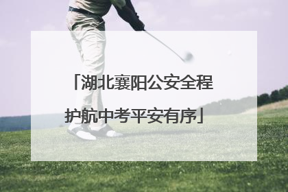 湖北襄阳公安全程护航中考平安有序