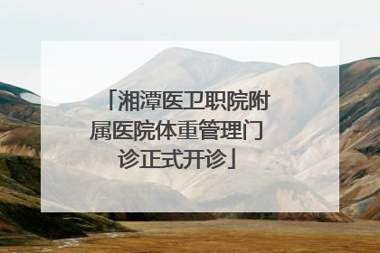湘潭医卫职院附属医院体重管理门诊正式开诊