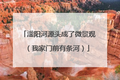 滏阳河源头成了微景观（我家门前有条河）