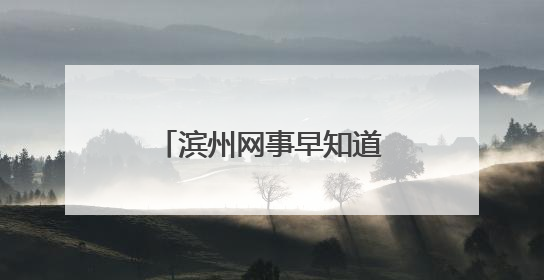 滨州网事早知道（6.18）