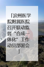 滨州医学院附属医院召开联动监督“合成一体化”工作动员部署会