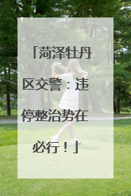菏泽牡丹区交警：违停整治势在必行！