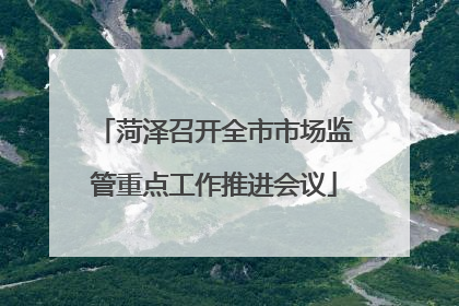 菏泽召开全市市场监管重点工作推进会议