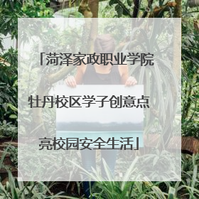 菏泽家政职业学院牡丹校区学子创意点亮校园安全生活