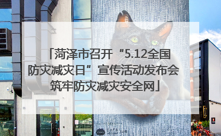 菏泽市召开“5.12全国防灾减灾日”宣传活动发布会 筑牢防灾减灾安全网