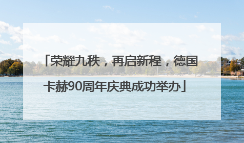 荣耀九秩，再启新程，德国卡赫90周年庆典成功举办
